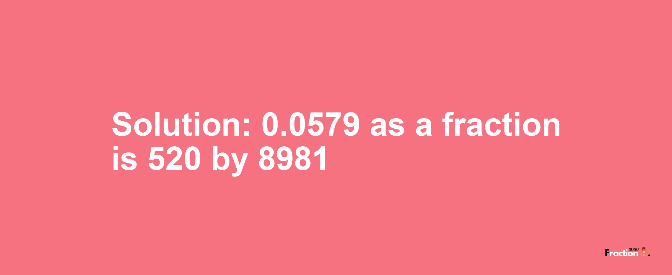 Solution:0.0579 as a fraction is 520/8981